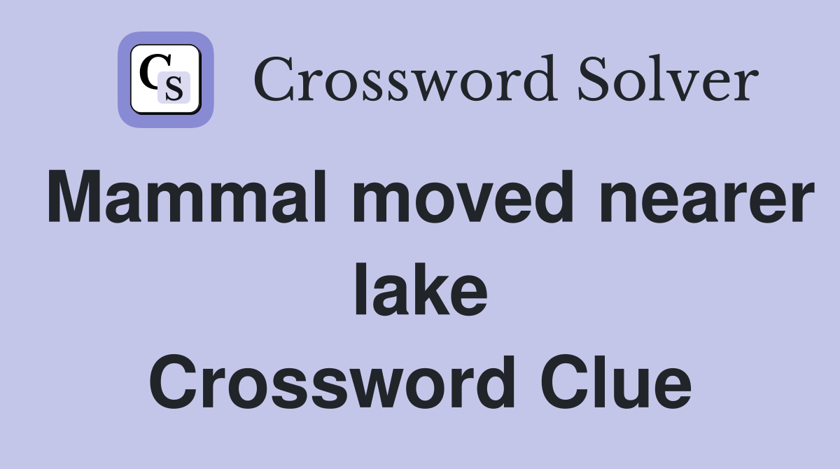 Mammal moved nearer lake Crossword Clue