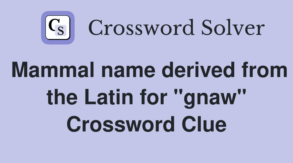 Mammal name derived from the Latin for "gnaw" Crossword Clue