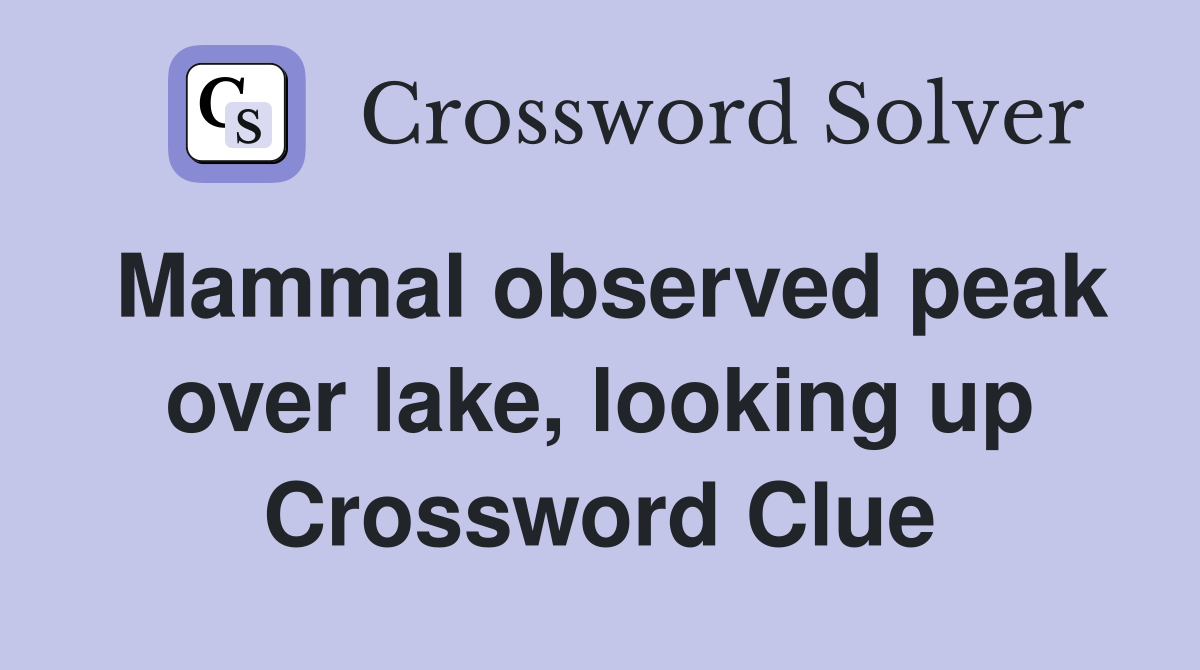 Mammal observed peak over lake, looking up Crossword Clue