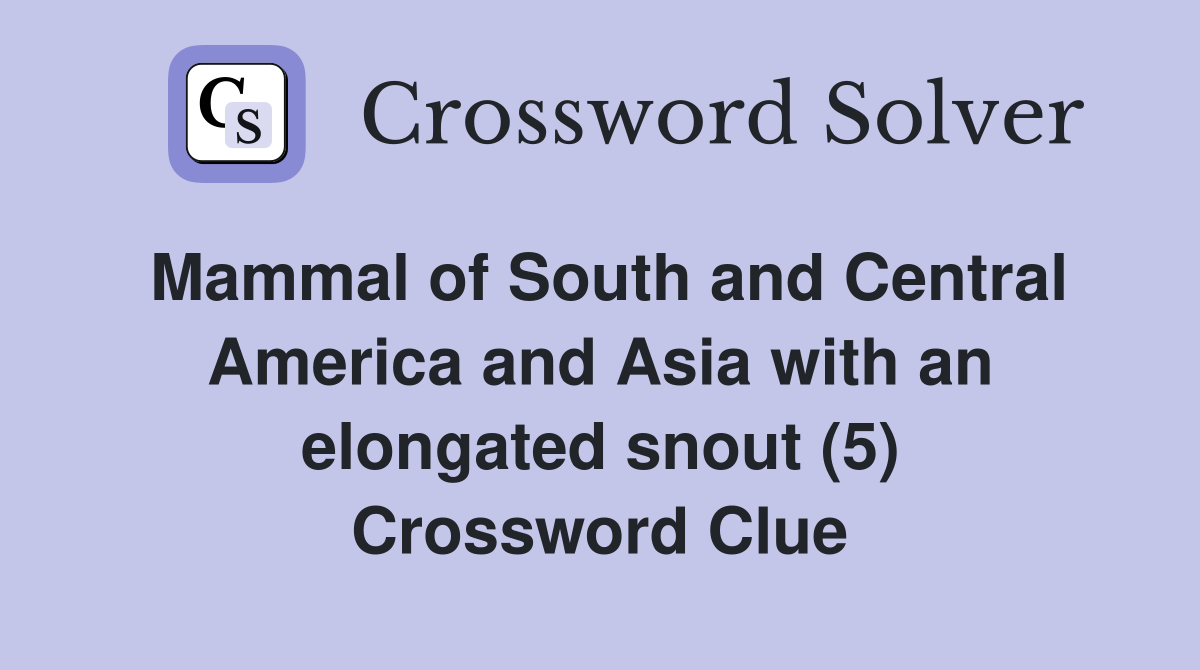 Mammal of South and Central America and Asia with an elongated snout (5) Crossword Clue