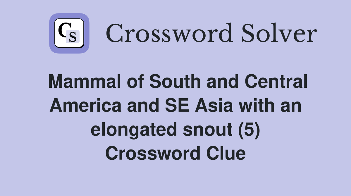 Mammal of South and Central America and SE Asia with an elongated snout (5) Crossword Clue