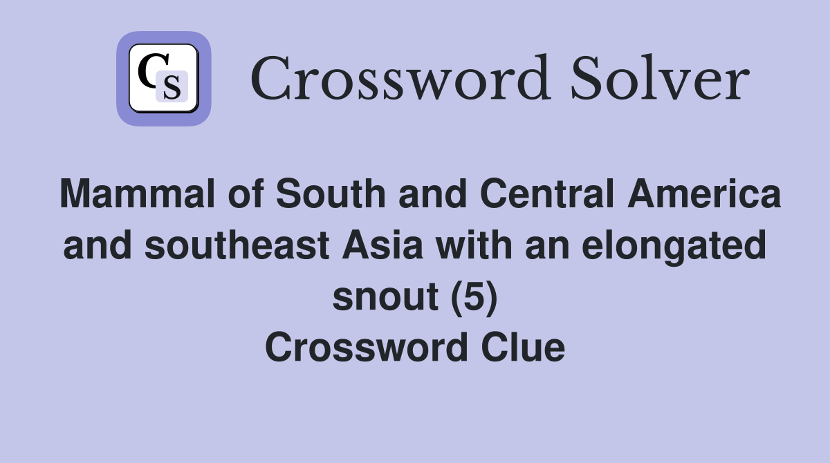 Mammal of South and Central America and southeast Asia with an elongated snout (5) Crossword Clue