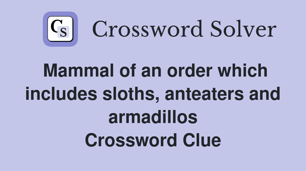 Mammal of an order which includes sloths, anteaters and armadillos Crossword Clue