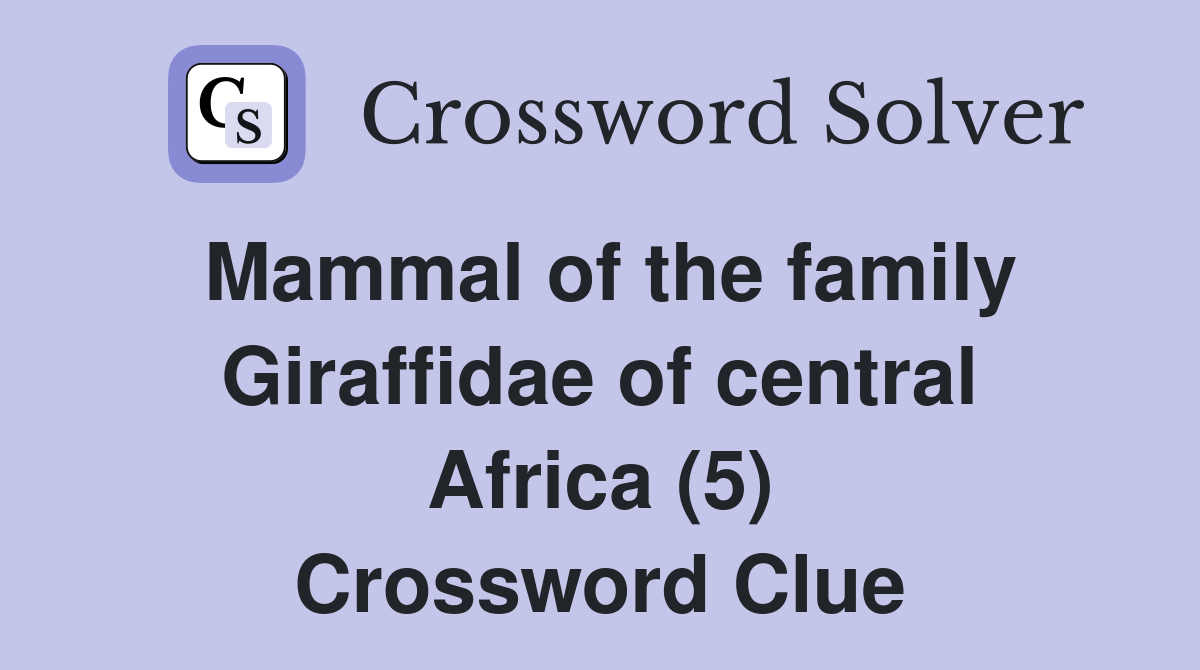 Mammal of the family Giraffidae of central Africa (5) Crossword Clue