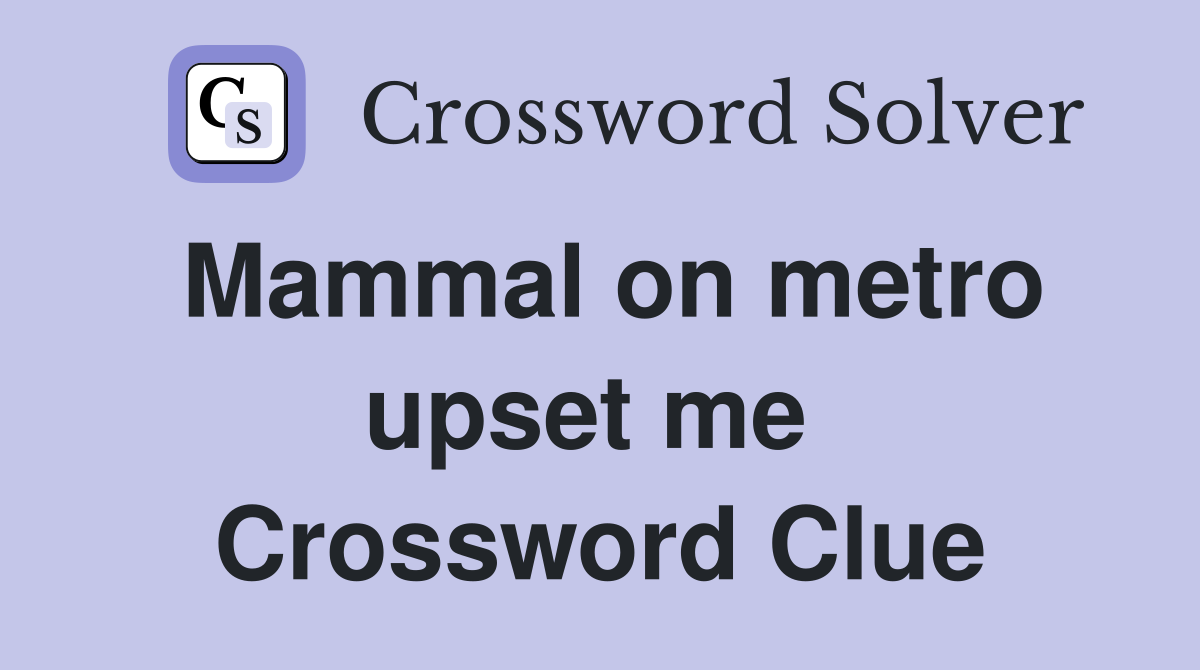 Mammal on metro upset me  Crossword Clue