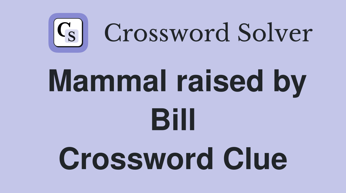 Mammal raised by Bill Crossword Clue