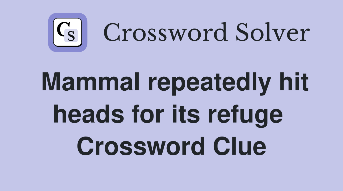 Mammal repeatedly hit heads for its refuge  Crossword Clue