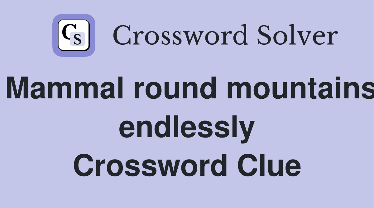 Mammal round mountains endlessly Crossword Clue