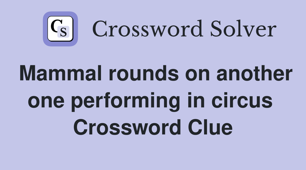Mammal rounds on another one performing in circus  Crossword Clue