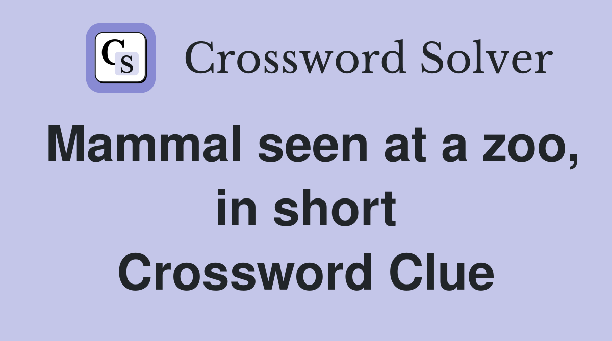 Mammal seen at a zoo, in short Crossword Clue