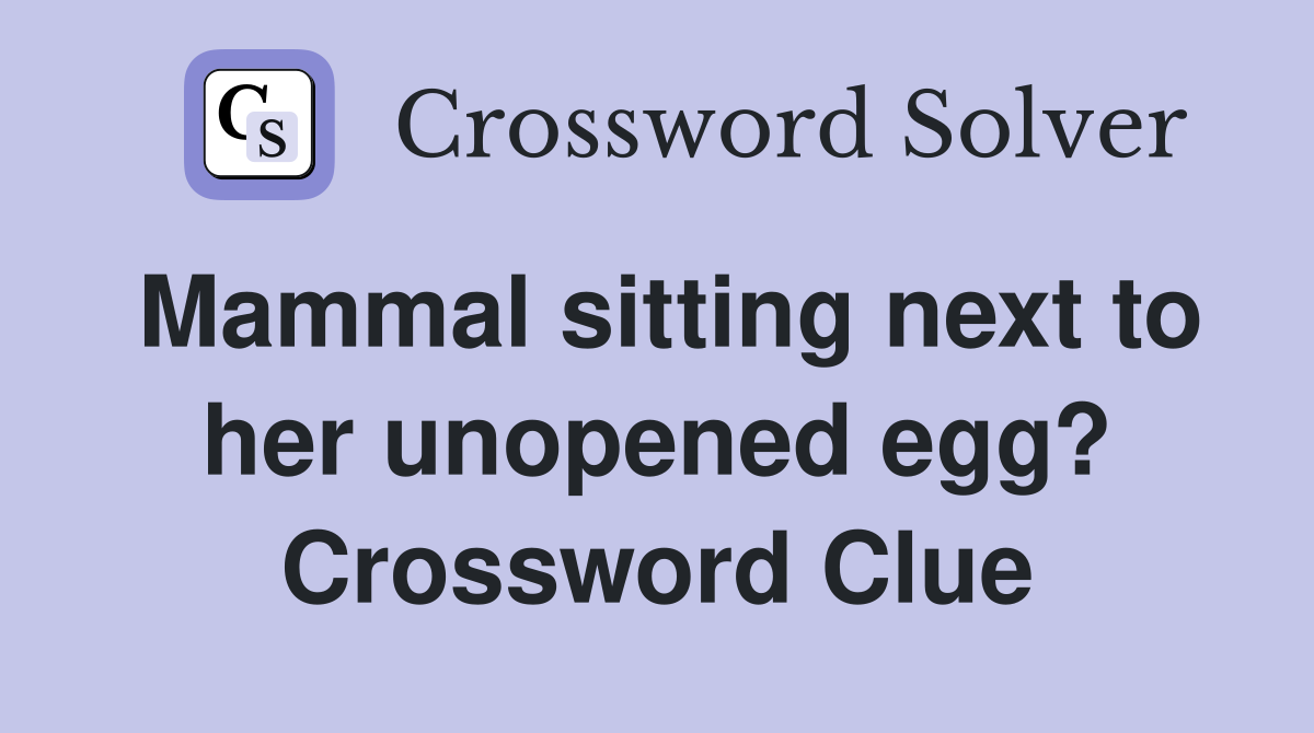 Mammal sitting next to her unopened egg? Crossword Clue
