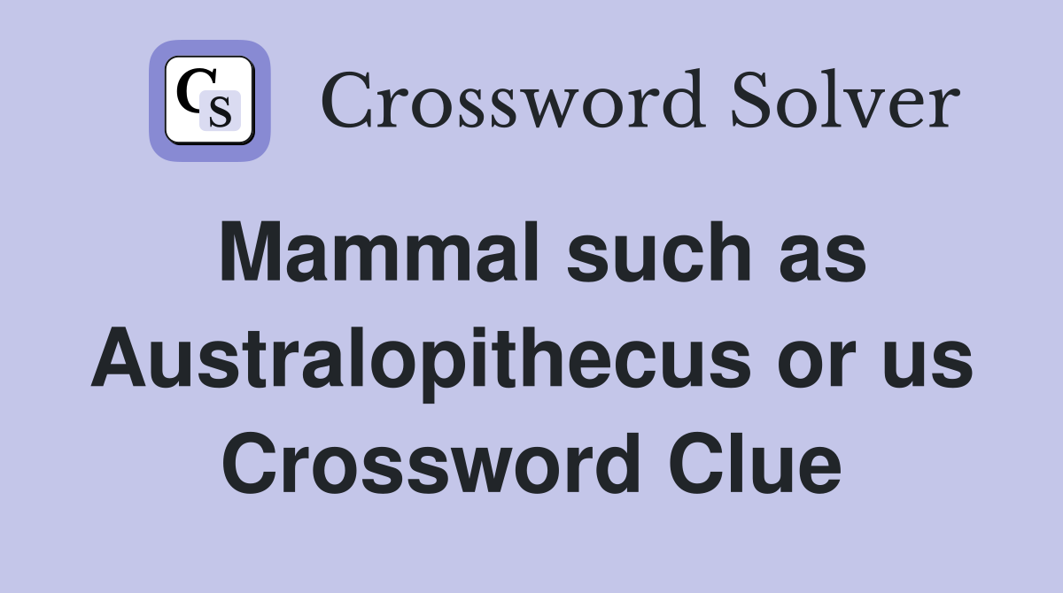 Mammal such as Australopithecus or us Crossword Clue