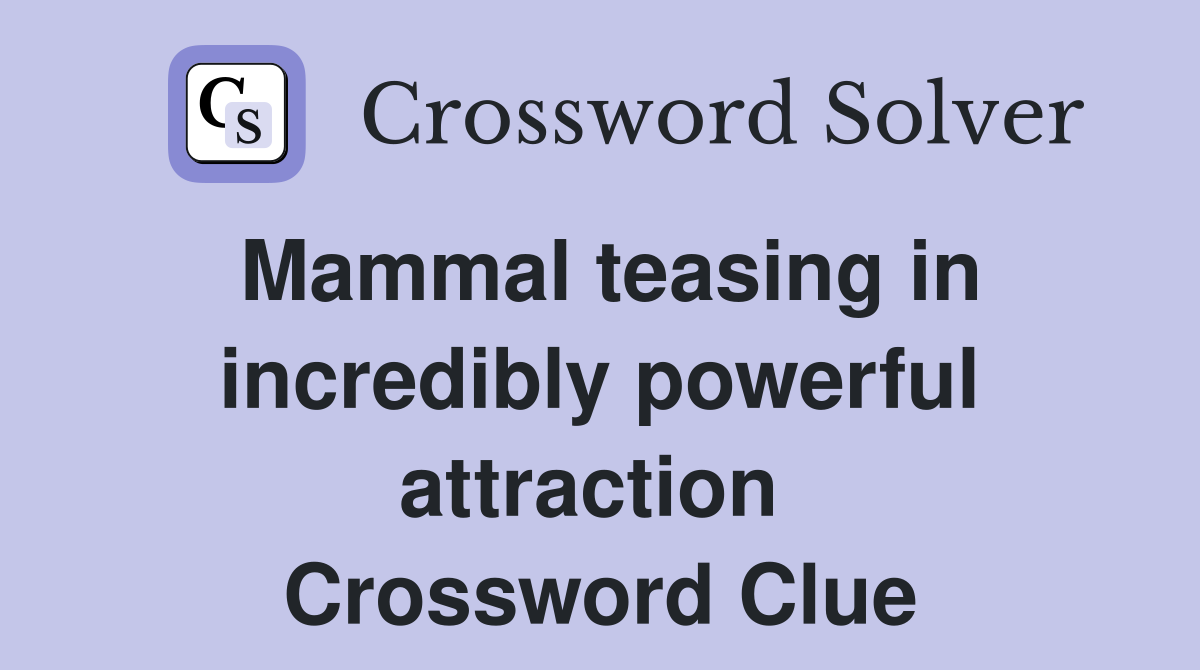 Mammal teasing in incredibly powerful attraction  Crossword Clue