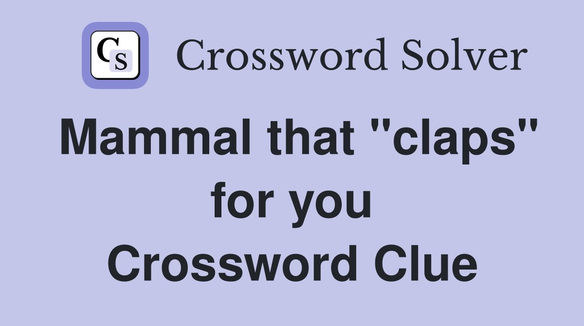 Mammal that "claps" for you Crossword Clue