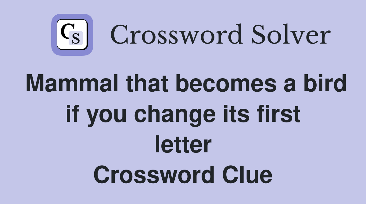 Mammal that becomes a bird if you change its first letter Crossword Clue