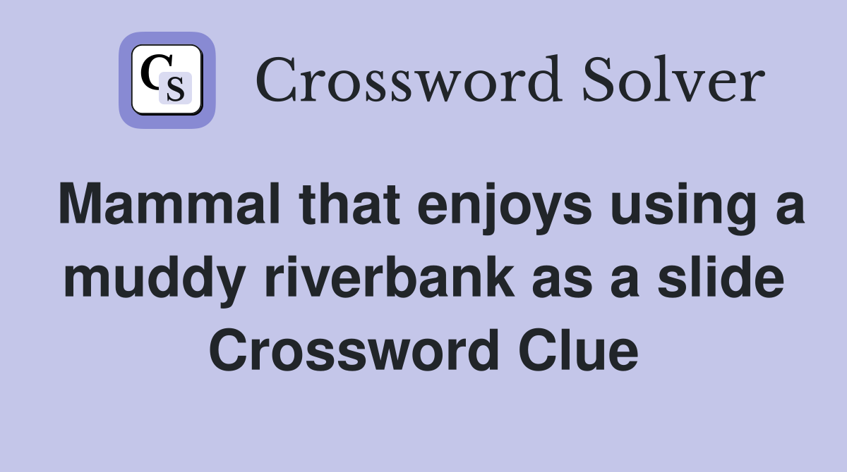 Mammal that enjoys using a muddy riverbank as a slide Crossword Clue