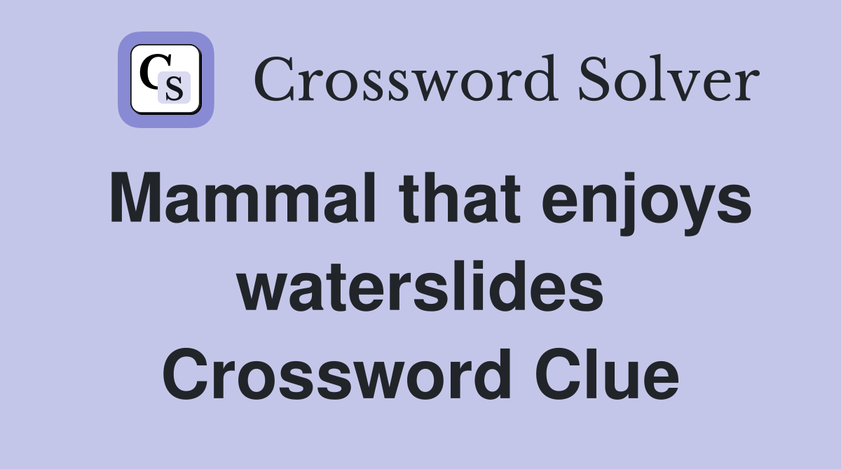 Mammal that enjoys waterslides Crossword Clue