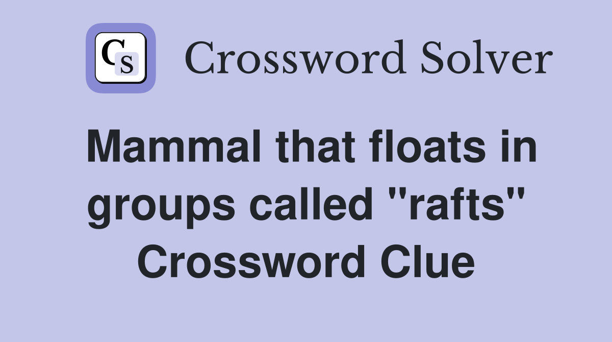 Mammal that floats in groups called "rafts" Crossword Clue