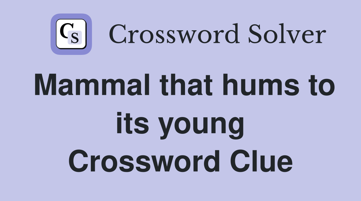 Mammal that hums to its young Crossword Clue