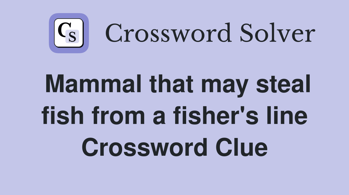 Mammal that may steal fish from a fisher's line Crossword Clue
