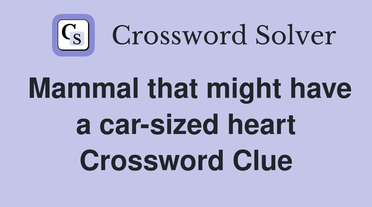 Mammal that might have a car-sized heart Crossword Clue