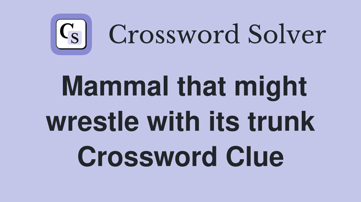 Mammal that might wrestle with its trunk Crossword Clue