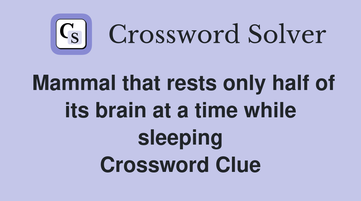 Mammal that rests only half of its brain at a time while sleeping Crossword Clue