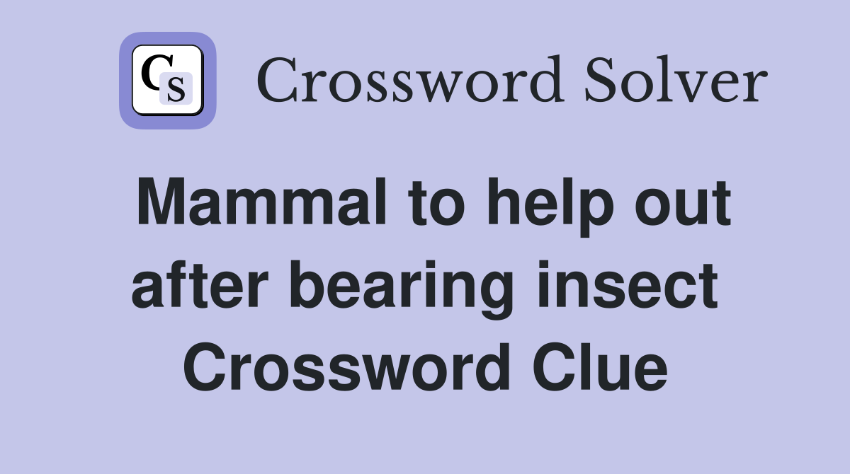 Mammal to help out after bearing insect Crossword Clue