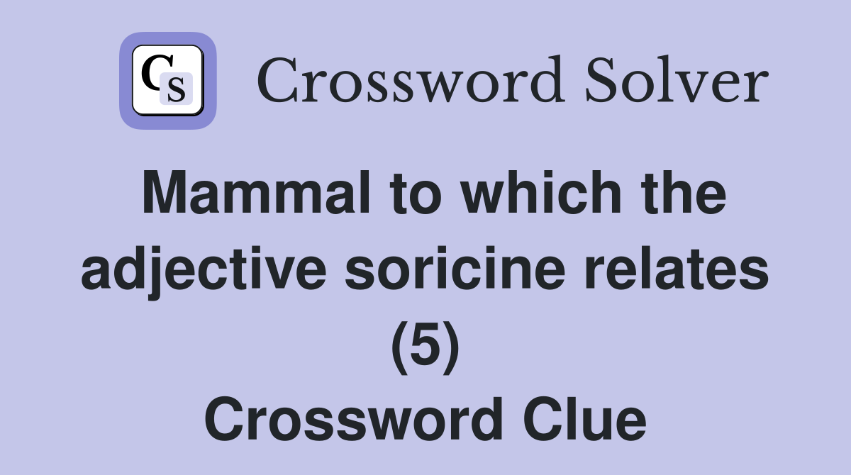 Mammal to which the adjective soricine relates (5) Crossword Clue