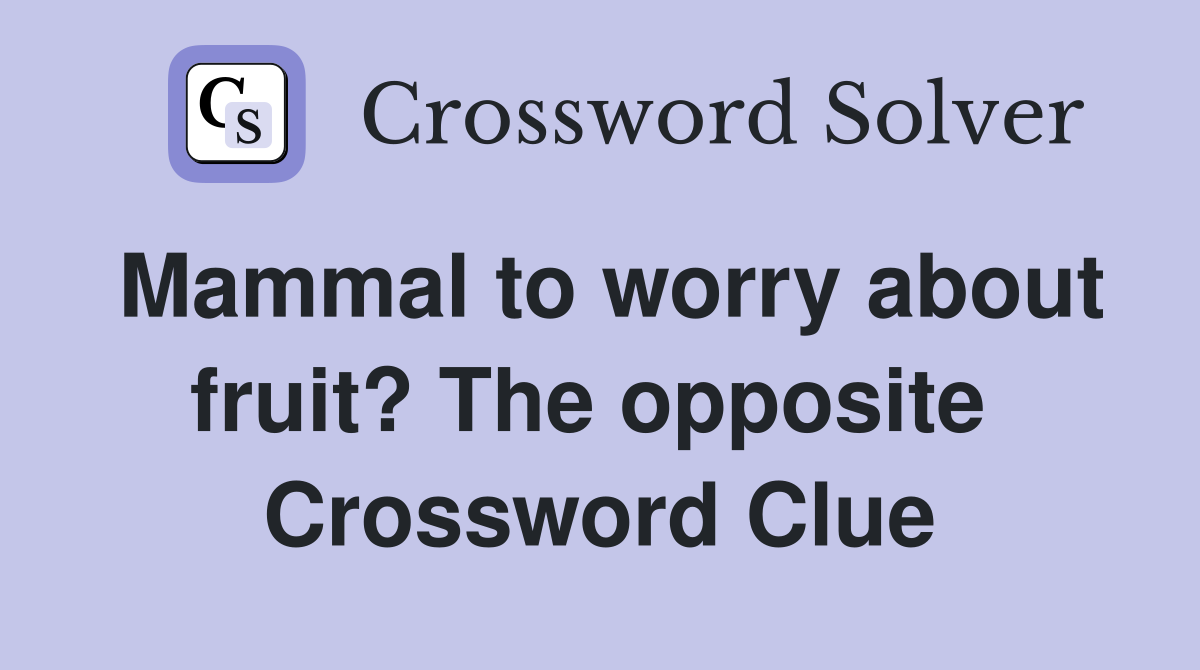 Mammal to worry about fruit? The opposite  Crossword Clue