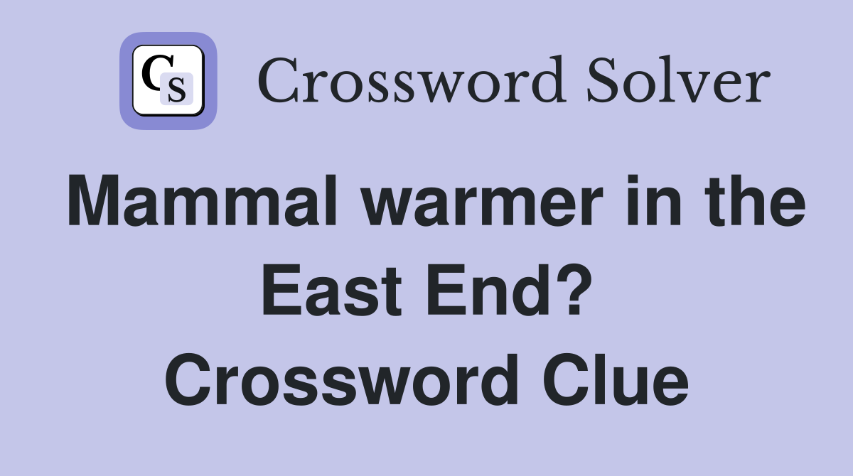 Mammal warmer in the East End? Crossword Clue