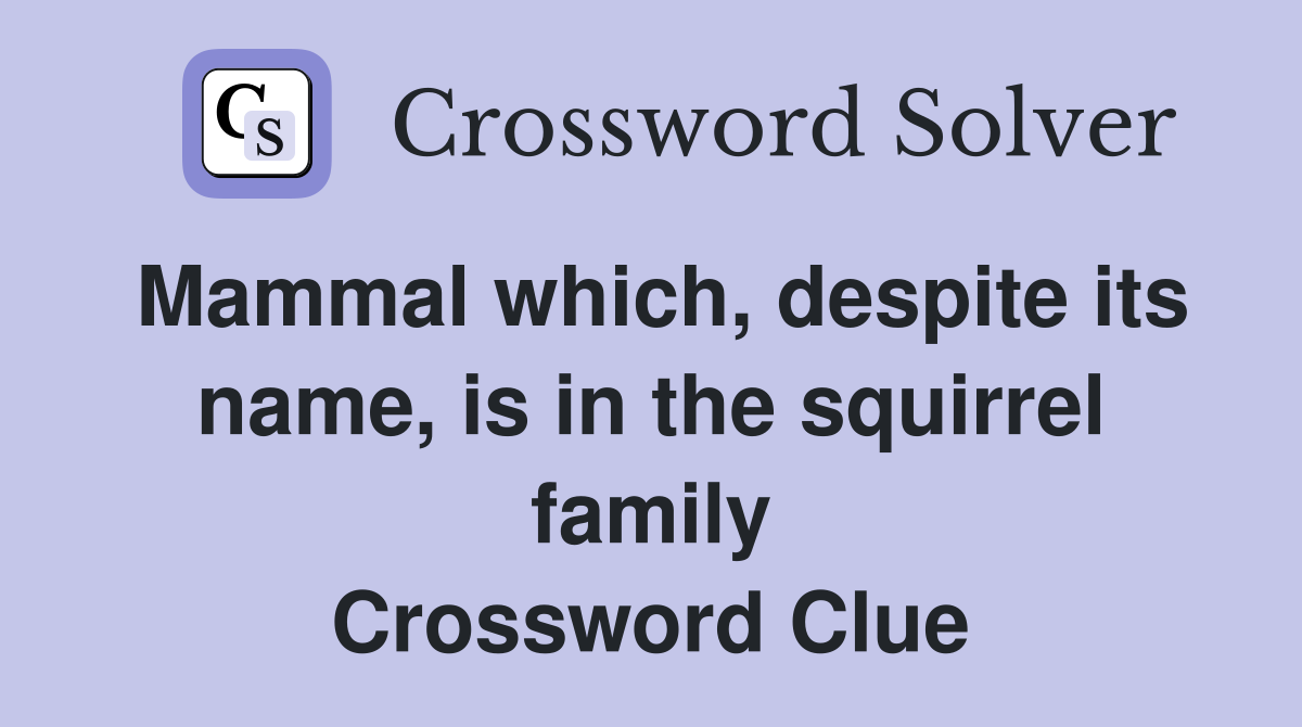 Mammal which, despite its name, is in the squirrel family Crossword Clue