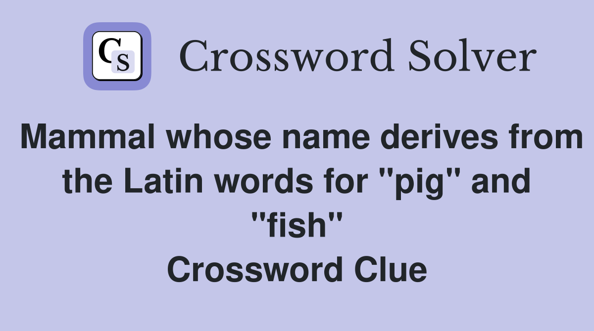Mammal whose name derives from the Latin words for "pig" and "fish" Crossword Clue