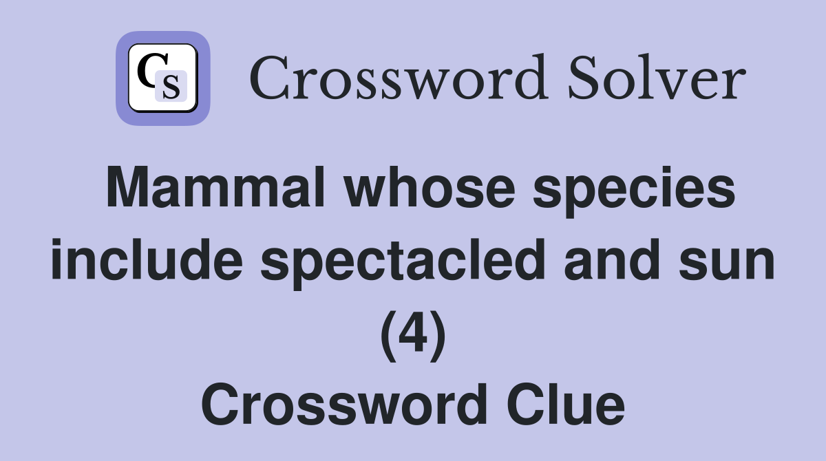 Mammal whose species include spectacled and sun (4) Crossword Clue