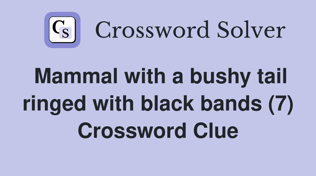 Mammal with a bushy tail ringed with black bands (7) Crossword Clue