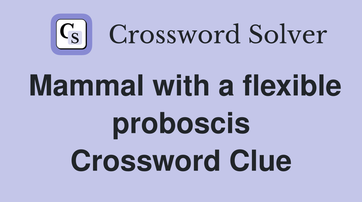 Mammal with a flexible proboscis Crossword Clue
