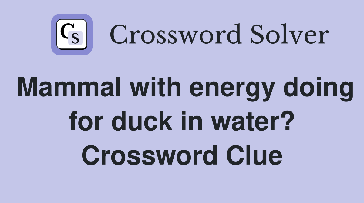 Mammal with energy doing for duck in water? Crossword Clue