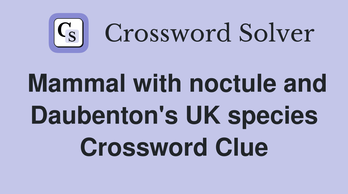 Mammal with noctule and Daubenton's UK species Crossword Clue