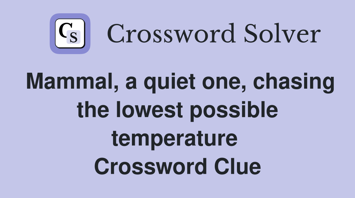 Mammal, a quiet one, chasing the lowest possible temperature  Crossword Clue
