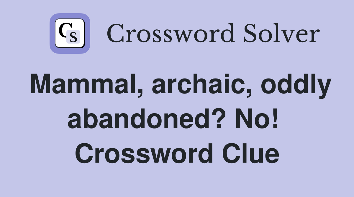 Mammal, archaic, oddly abandoned? No!  Crossword Clue