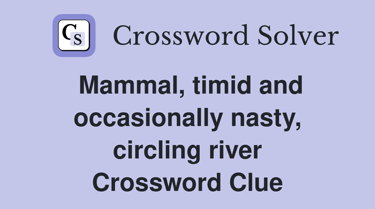 Mammal, timid and occasionally nasty, circling river Crossword Clue