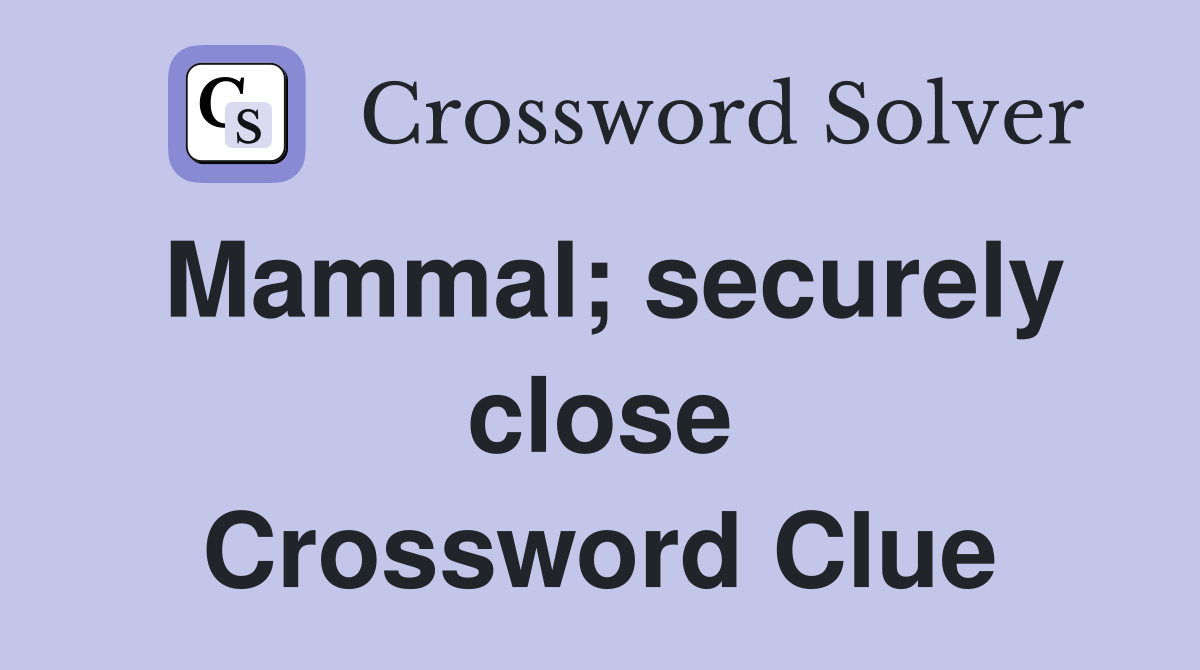 Mammal; securely close Crossword Clue