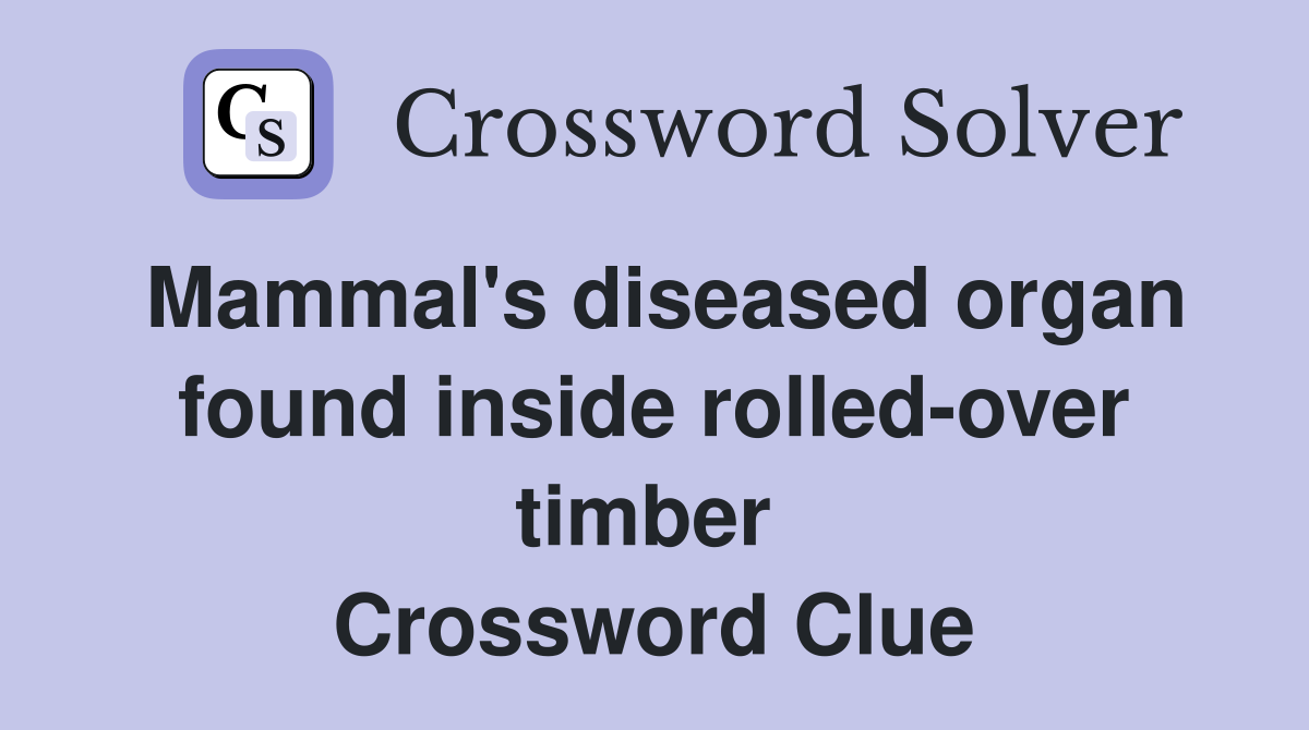 Mammal's diseased organ found inside rolled-over timber  Crossword Clue