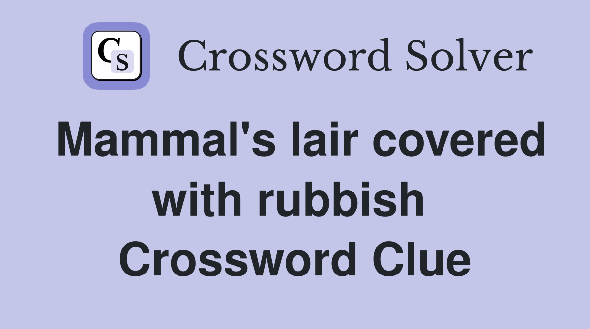 Mammal's lair covered with rubbish  Crossword Clue