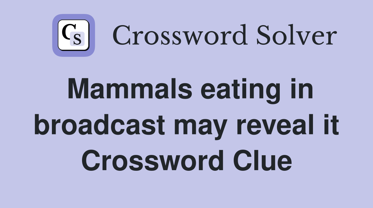 Mammals eating in broadcast may reveal it Crossword Clue