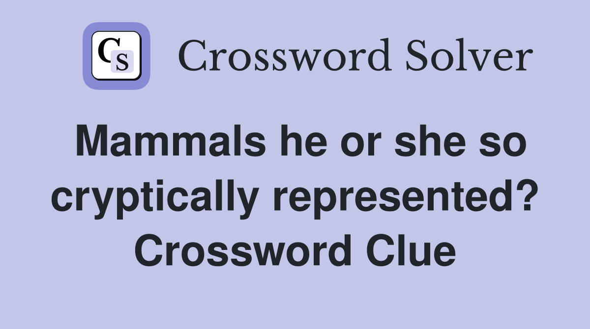 Mammals he or she so cryptically represented? Crossword Clue