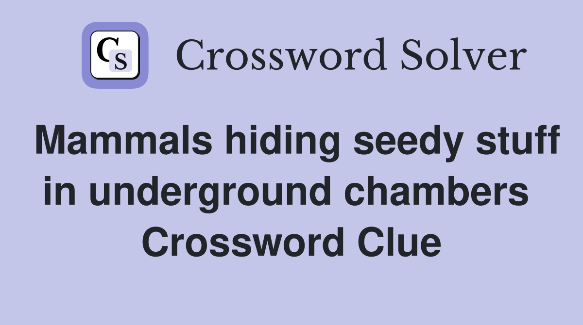 Mammals hiding seedy stuff in underground chambers  Crossword Clue