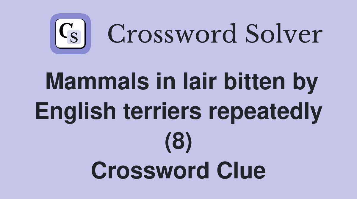 Mammals in lair bitten by English terriers repeatedly (8) Crossword Clue