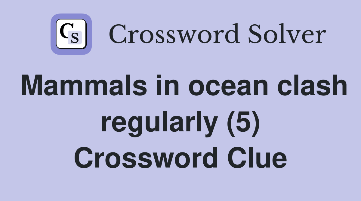 Mammals in ocean clash regularly (5) Crossword Clue