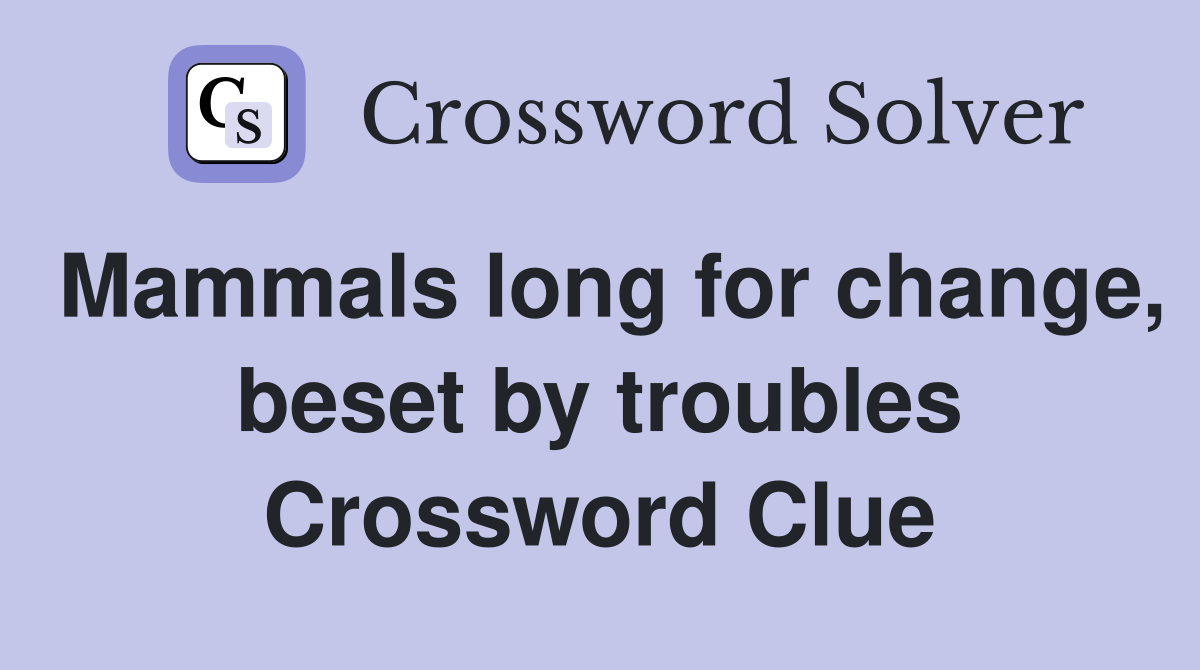 Mammals long for change, beset by troubles Crossword Clue